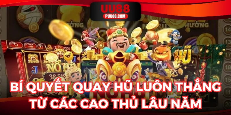 Bí quyết quay hũ luôn thắng từ các cao thủ lâu năm