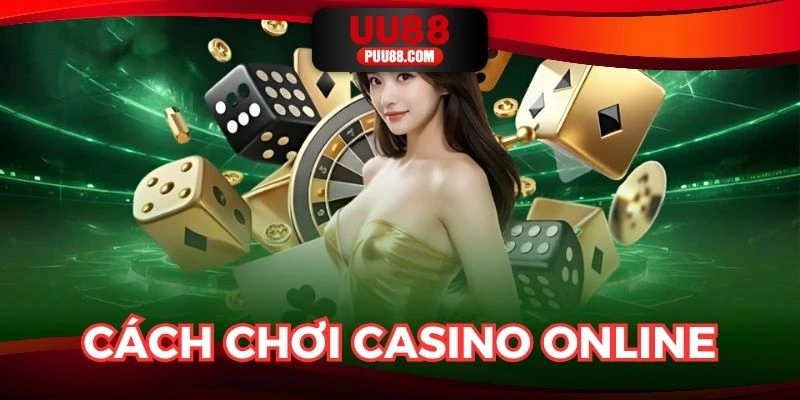 Cách Chơi Casino Online - Bí Thuật Tăng Cơ Hội Chiến Thắng