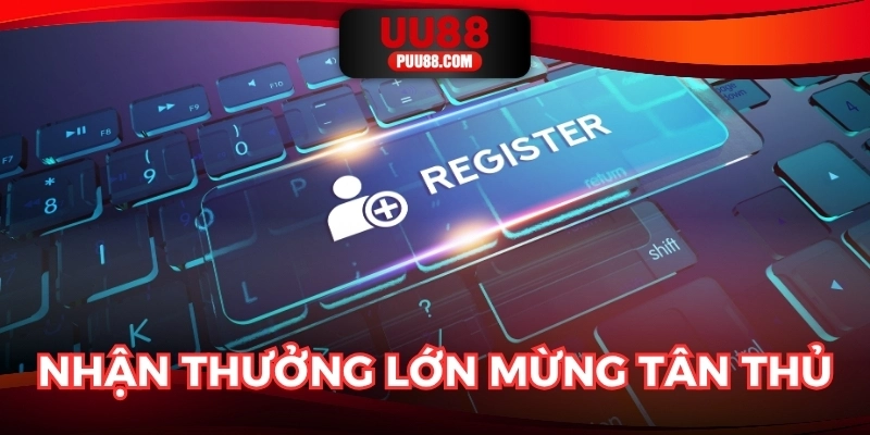 Thông tin chuẩn, nhận thưởng lớn mừng tân thủ cùng UU88