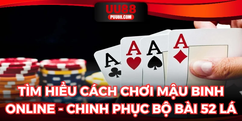 Tìm hiểu cách chơi mậu binh online - Chinh phục bộ bài 52 lá
